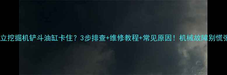 日立挖掘机铲斗油缸卡住3步排查维修教程常见原因机械故障别慌张