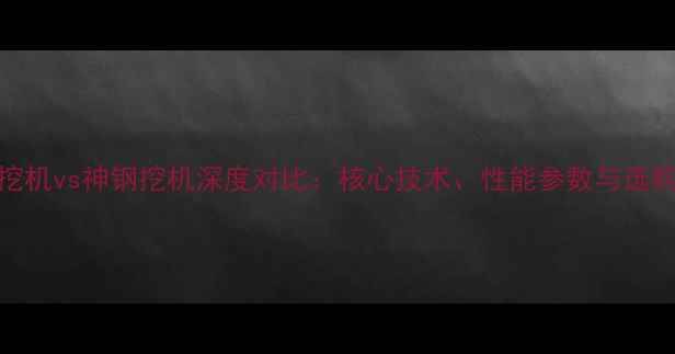 图片 日立挖机vs神钢挖机深度对比：核心技术、性能参数与选购指南