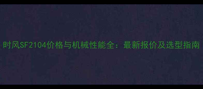 图片 时风SF2104价格与机械性能全：最新报价及选型指南