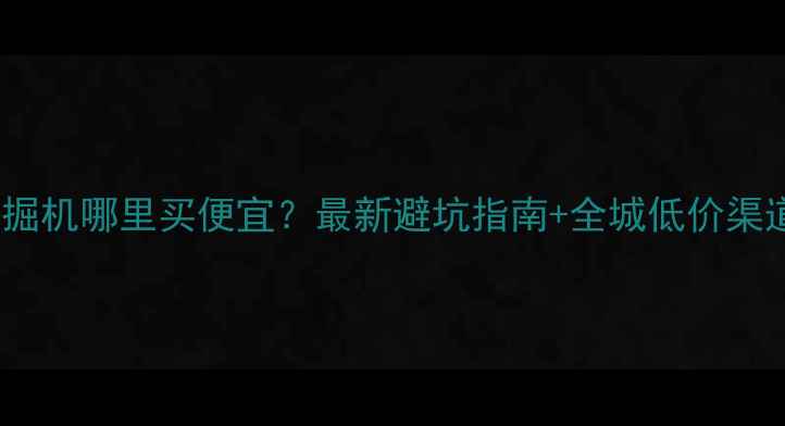 昆明二手挖掘机哪里买便宜最新避坑指南全城低价渠道大公开