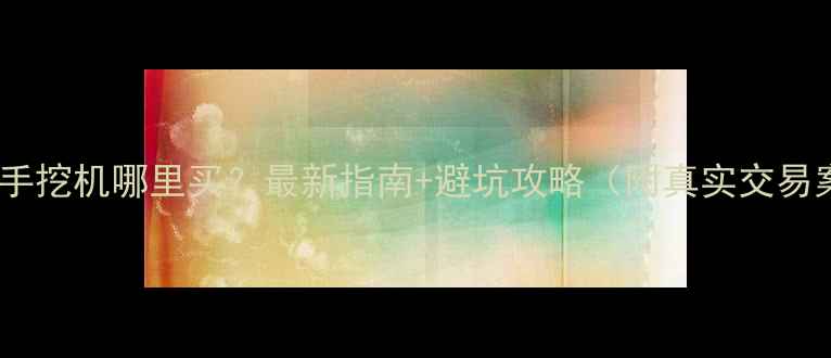 昆明二手挖机哪里买最新指南避坑攻略附真实交易案例