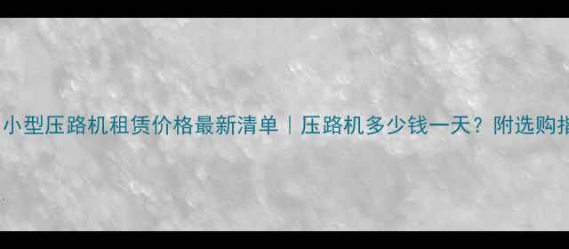 图片 昆明小型压路机租赁价格最新清单｜压路机多少钱一天？附选购指南2