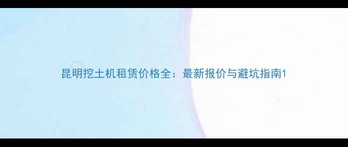 图片 昆明挖土机租赁价格全：最新报价与避坑指南1