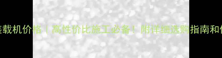 图片 明宇926装载机价格｜高性价比施工必备！附详细选购指南和保养技巧2