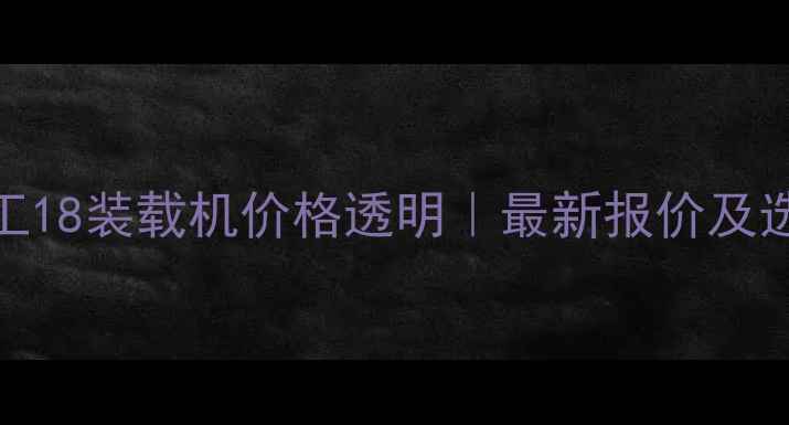 图片 明宇重工18装载机价格透明｜最新报价及选购指南
