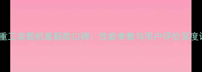 明宇重工装载机最新款口碑性能参数与用户评价深度评测