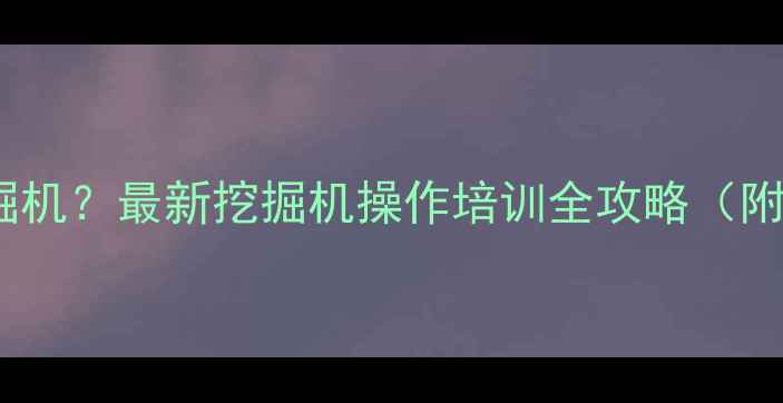 图片 昭通哪里学挖掘机？最新挖掘机操作培训全攻略（附免费试听课）1