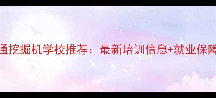 昭通挖掘机学校推荐最新培训信息就业保障全