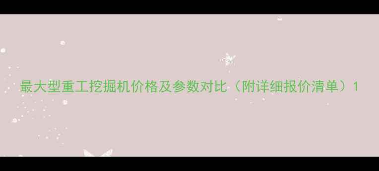 最大型重工挖掘机价格及参数对比附详细报价清单