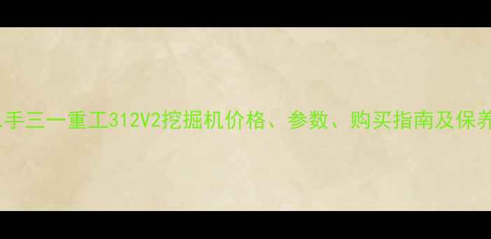 图片 最新二手三一重工312V2挖掘机价格、参数、购买指南及保养技巧2