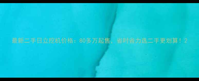 最新二手日立挖机价格80多万起售省时省力选二手更划算