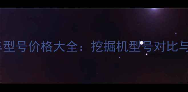 图片 最新土方车型号价格大全：挖掘机型号对比与选购指南2