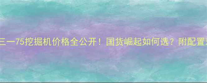 最新报价深度三一75挖掘机价格全公开国货崛起如何选附配置对比行业趋势