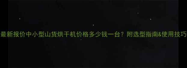图片 最新报价中小型山货烘干机价格多少钱一台？附选型指南&使用技巧