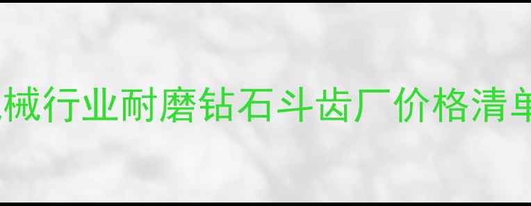 最新报价机械行业耐磨钻石斗齿厂价格清单及选购指南
