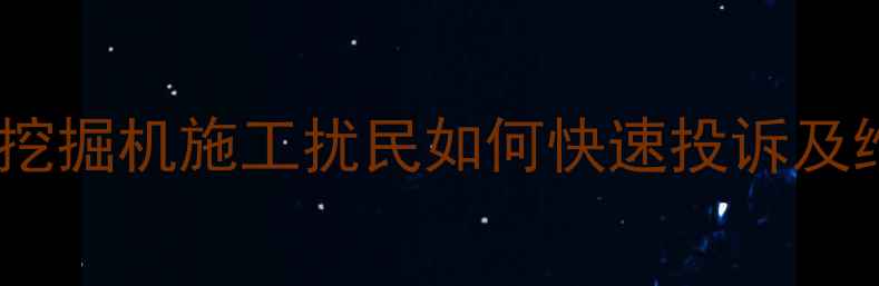 最新指南挖掘机施工扰民如何快速投诉及维权全流程