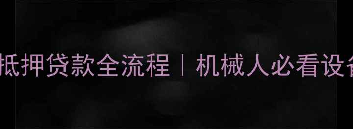 最新挖掘机抵押贷款全流程机械人必看设备融资攻略