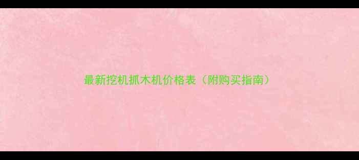 图片 最新挖机抓木机价格表（附购买指南）