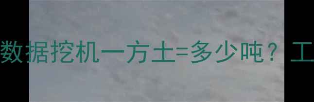 最新换算公式实测数据挖机一方土多少吨工程师亲测避坑指南