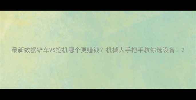 图片 最新数据铲车VS挖机哪个更赚钱？机械人手把手教你选设备！2