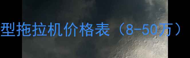 最新款东风大型拖拉机价格表8-50万全购买指南