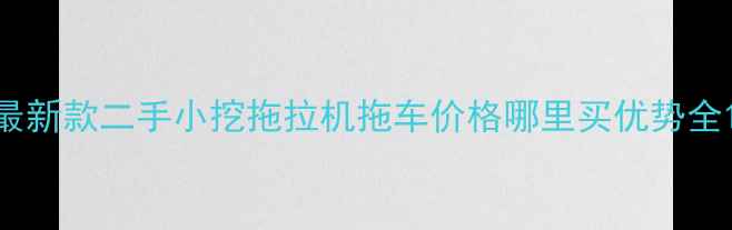 最新款二手小挖拖拉机拖车价格哪里买优势全