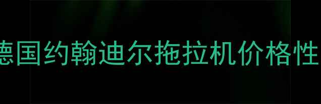 图片 最新款对比！德国约翰迪尔拖拉机价格性能口碑全🚜💰1