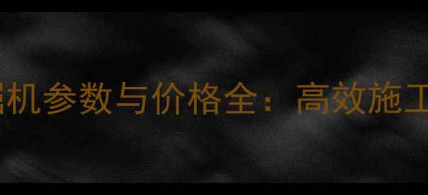 最新款小型挖掘机参数与价格全高效施工设备选购指南