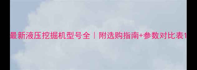 图片 最新液压挖掘机型号全｜附选购指南+参数对比表1