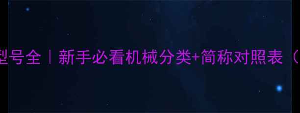 最新版挖机型号全新手必看机械分类简称对照表附选购指南