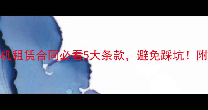 最新版装载机租赁合同必看5大条款避免踩坑附免费模板下载