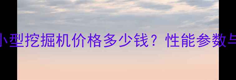 最新玉柴60小型挖掘机价格多少钱性能参数与市场趋势全