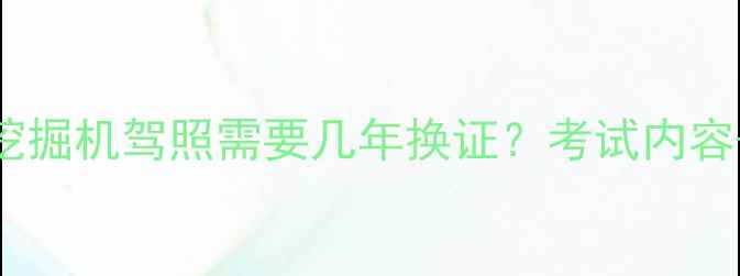 最新规定挖掘机驾照需要几年换证考试内容换证流程全