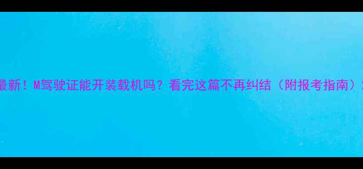 最新M驾驶证能开装载机吗看完这篇不再纠结附报考指南