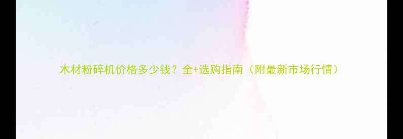 图片 木材粉碎机价格多少钱？全+选购指南（附最新市场行情）