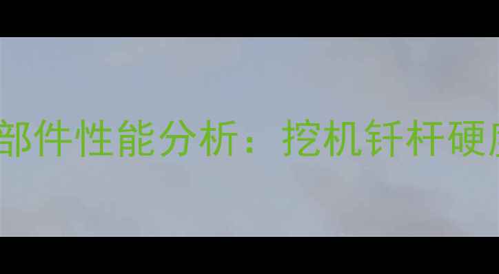 图片 机械工程领域中的关键部件性能分析：挖机钎杆硬度参数与工业应用指南1