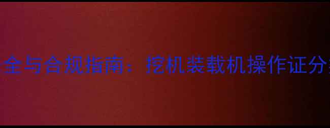 图片 机械操作安全与合规指南：挖机装载机操作证分类及申领全
