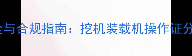 图片 机械操作安全与合规指南：挖机装载机操作证分类及申领全2