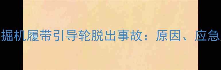 图片 机械故障深度挖掘机履带引导轮脱出事故：原因、应急处理及预防措施