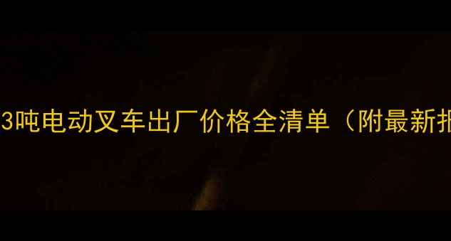 图片 机械行业权威合力3吨电动叉车出厂价格全清单（附最新报价及选型指南）2
