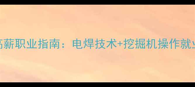 机械行业高薪职业指南电焊技术挖掘机操作就业前景深度