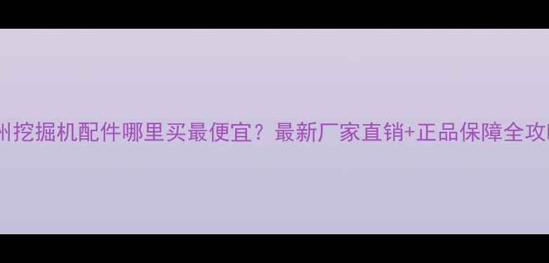 杭州挖掘机配件哪里买最便宜最新厂家直销正品保障全攻略