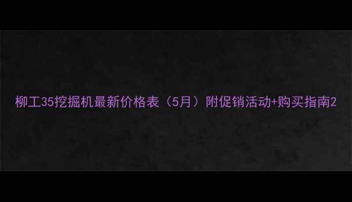 图片 柳工35挖掘机最新价格表（5月）附促销活动+购买指南2