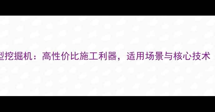 柳工906小型挖掘机高性价比施工利器适用场景与核心技术最新款