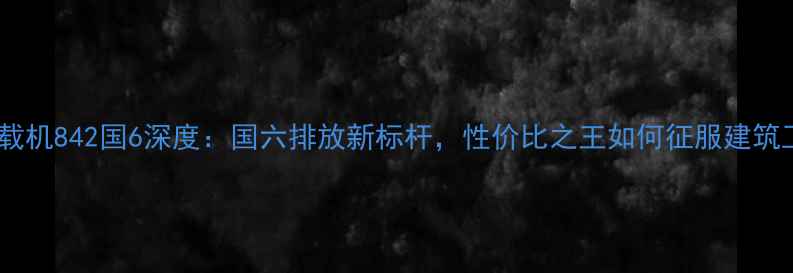图片 柳工装载机842国6深度：国六排放新标杆，性价比之王如何征服建筑工地？2