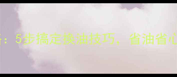 柳工装载机加机油全攻略5步搞定换油技巧省油省心更耐用附油量标准