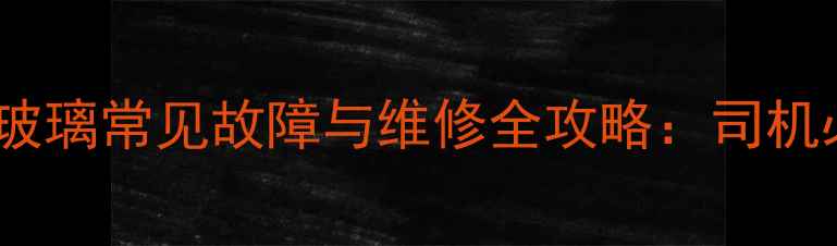 图片 柳工装载机左侧玻璃常见故障与维修全攻略：司机必看的养护指南2