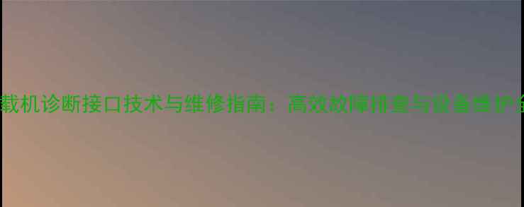 图片 柳工装载机诊断接口技术与维修指南：高效故障排查与设备维护全攻略2