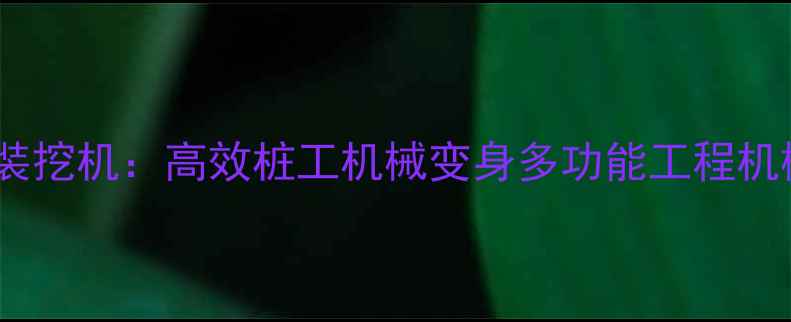 柴油锤打桩机改装挖机高效桩工机械变身多功能工程机械的实践与技巧