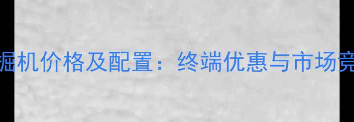 款斗山470挖掘机价格及配置终端优惠与市场竞争力全调查